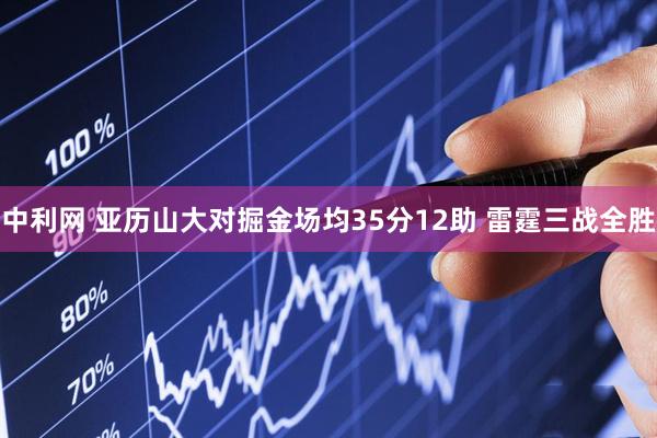 中利网 亚历山大对掘金场均35分12助 雷霆三战全胜