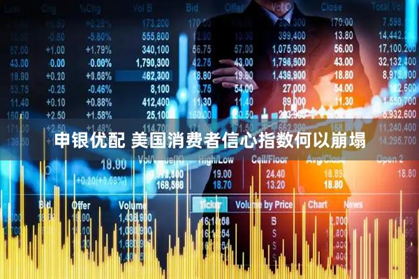 申银优配 美国消费者信心指数何以崩塌